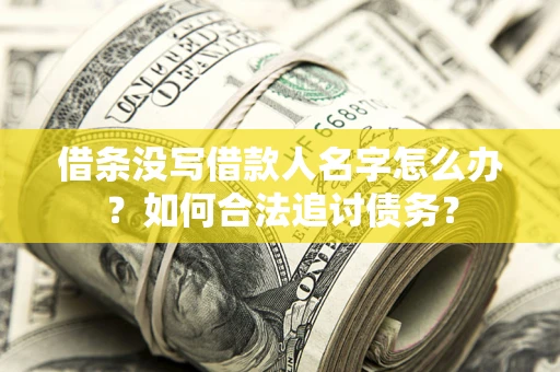 济南借条没写借款人名字怎么办？如何合法追讨债务？