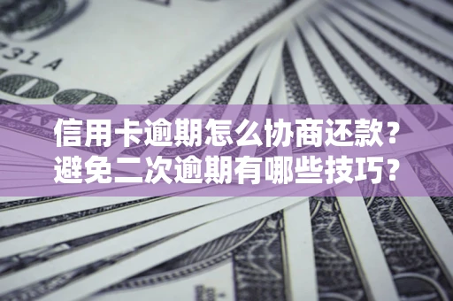济南信用卡逾期怎么协商还款？避免二次逾期有哪些技巧？