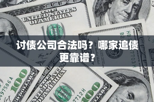 济南讨债公司合法吗？哪家追债更靠谱？