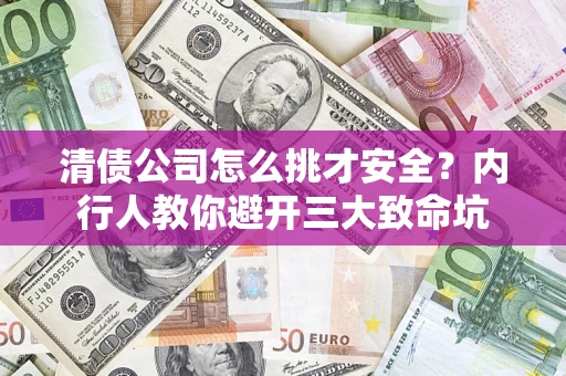 济南清债公司怎么挑才安全?内行人教你避开三大致命坑 济南清债公司怎么挑才安全?内行人教你避开三大致命坑
