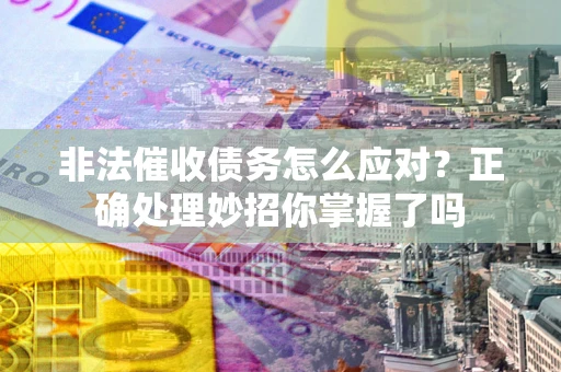 济南非法催收债务怎么应对？正确处理妙招你掌握了吗
