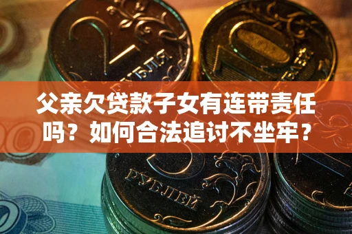 济南父亲欠贷款子女有连带责任吗？如何合法追讨不坐牢？