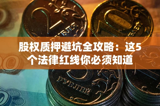 济南股权质押避坑全攻略：这5个法律红线你必须知道