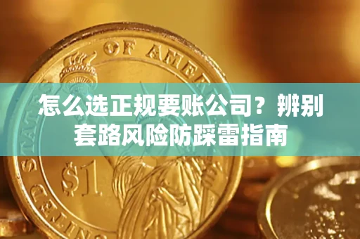 济南怎么选正规要账公司？辨别套路风险防踩雷指南