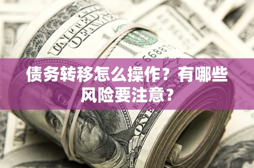 济南债务转移怎么操作？有哪些风险要注意？