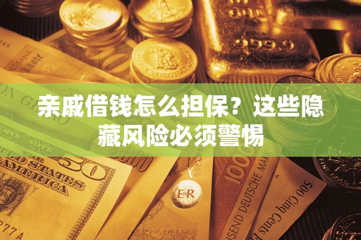 济南亲戚借钱怎么担保？这些隐藏风险必须警惕