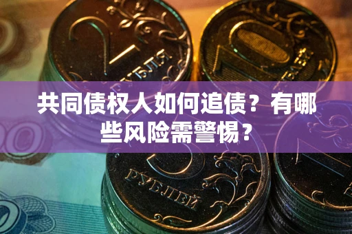济南共同债权人如何追债？有哪些风险需警惕？