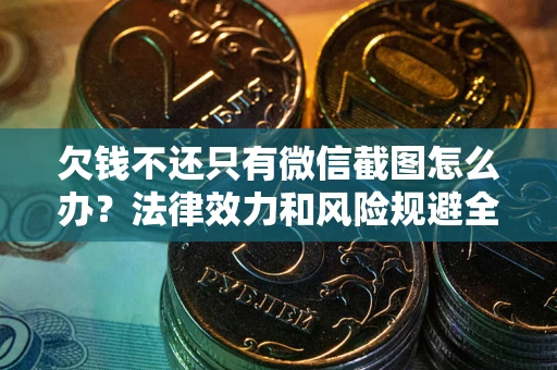 济南欠钱不还只有微信截图怎么办？法律效力和风险规避全解析