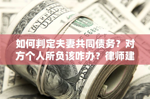 济南如何判定夫妻共同债务？对方个人所负该咋办？律师建议