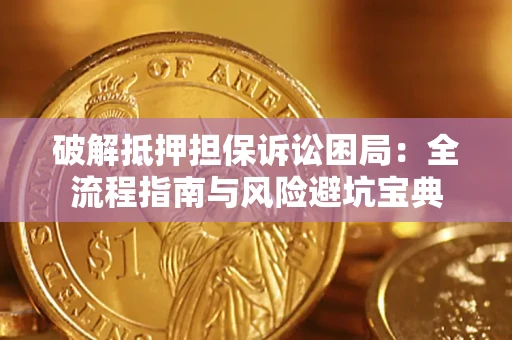 济南破解抵押担保诉讼困局：全流程指南与风险避坑宝典