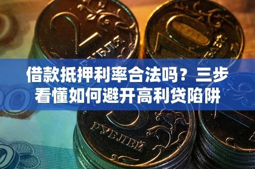 济南借款抵押利率合法吗？三步看懂如何避开高利贷陷阱