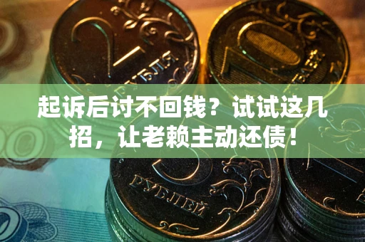 济南起诉后讨不回钱？试试这几招，让老赖主动还债！