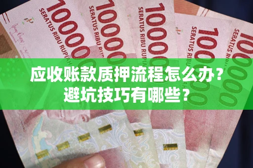济南应收账款质押流程怎么办？避坑技巧有哪些？
