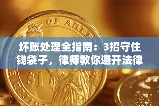 济南坏账处理全指南：3招守住钱袋子，律师教你避开法律雷区