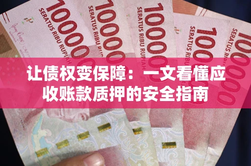 济南让债权变保障：一文看懂应收账款质押的安全指南