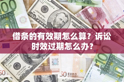济南借条的有效期怎么算？诉讼时效过期怎么办？