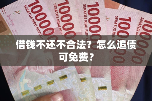 济南借钱不还不合法？怎么追债可免费？