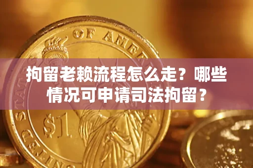 济南拘留老赖流程怎么走?哪些情况可申请司法拘留? 济南拘留老赖流程怎么走?哪些情况可申请司法拘留?