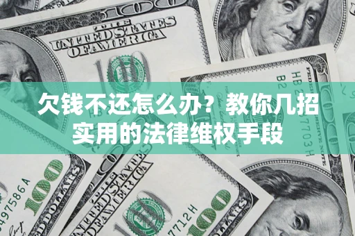 济南欠钱不还怎么办？教你几招实用的法律维权手段