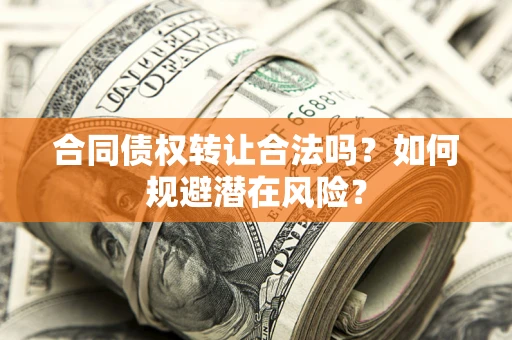 济南合同债权转让合法吗?如何规避潜在风险? 济南合同债权转让合法吗?如何规避潜在风险?
