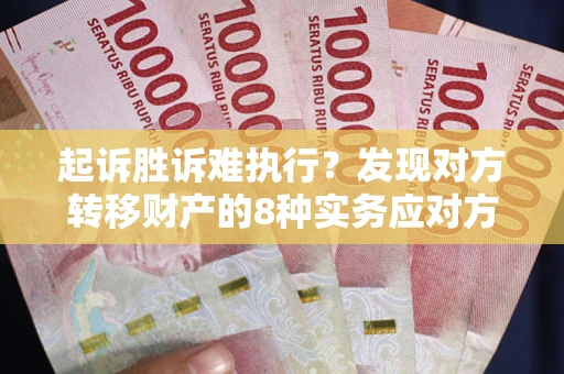 济南起诉胜诉难执行？发现对方转移财产的8种实务应对方案