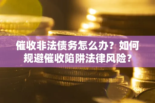 济南催收非法债务怎么办？如何规避催收陷阱法律风险？