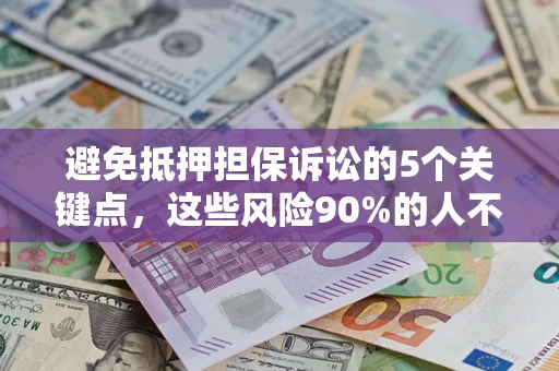 济南避免抵押担保诉讼的5个关键点，这些风险90%的人不知道！