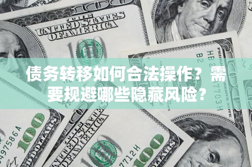 济南债务转移如何合法操作？需要规避哪些隐藏风险？
