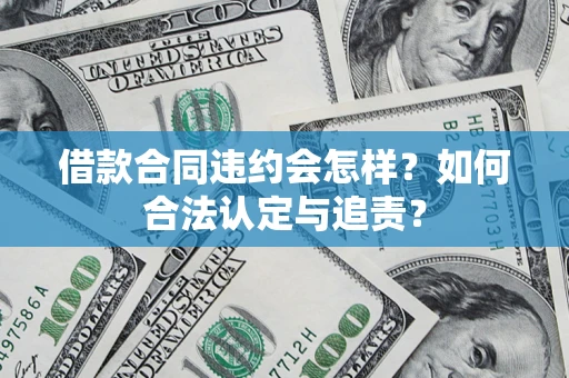 济南借款合同违约会怎样？如何合法认定与追责？