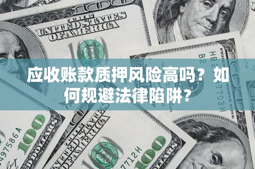 济南应收账款质押风险高吗？如何规避法律陷阱？