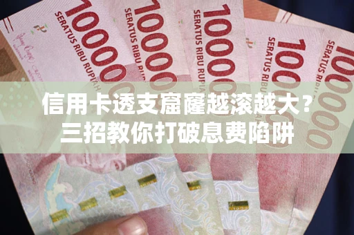 济南信用卡透支窟窿越滚越大？三招教你打破息费陷阱