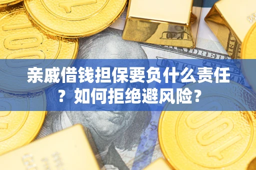 济南亲戚借钱担保要负什么责任？如何拒绝避风险？