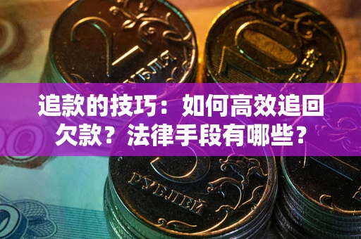 济南追款的技巧：如何高效追回欠款？法律手段有哪些？