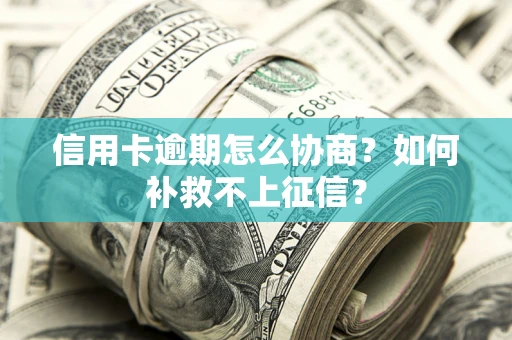 济南信用卡逾期怎么协商？如何补救不上征信？