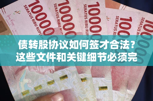 济南债转股协议如何签才合法？这些文件和关键细节必须完整
