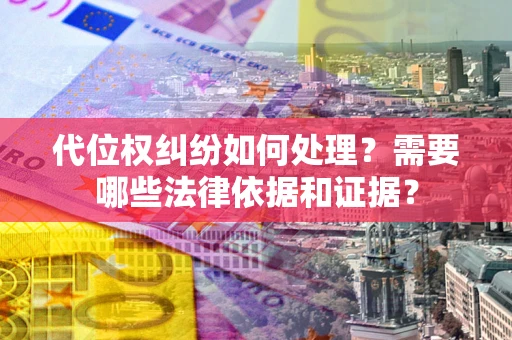 济南代位权纠纷如何处理？需要哪些法律依据和证据？