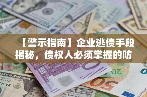 济南【警示指南】企业逃债手段揭秘，债权人必须掌握的防坑宝典