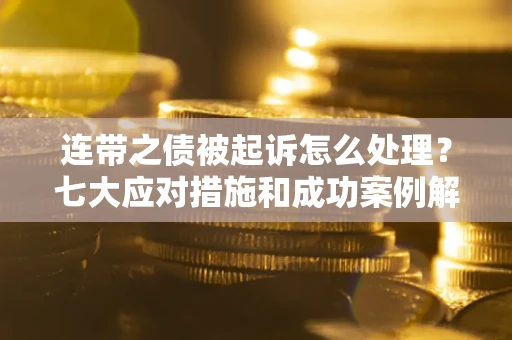 济南连带之债被起诉怎么处理？七大应对措施和成功案例解析