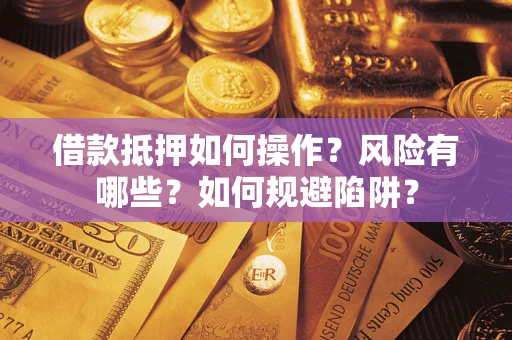 济南借款抵押如何操作？风险有哪些？如何规避陷阱？