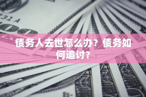 济南债务人去世怎么办？债务如何追讨？