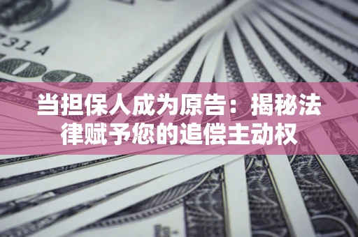 济南当担保人成为原告:揭秘法律赋予您的追偿主动权 济南当担保人成为原告:揭秘法律赋予您的追偿主动权
