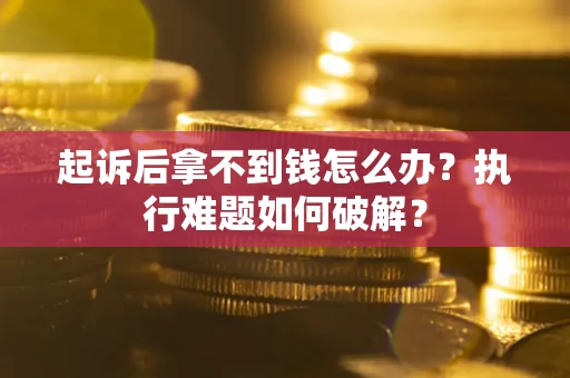济南起诉后拿不到钱怎么办？执行难题如何破解？