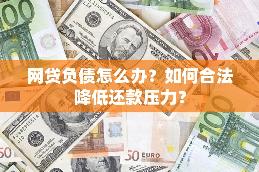 济南网贷负债怎么办？如何合法降低还款压力？
