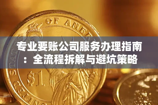 济南专业要账公司服务办理指南：全流程拆解与避坑策略
