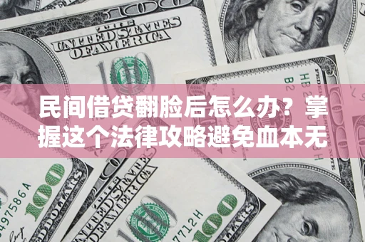济南民间借贷翻脸后怎么办？掌握这个法律攻略避免血本无归