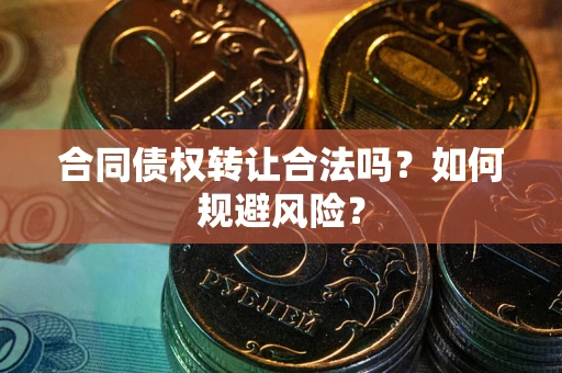 济南合同债权转让合法吗？如何规避风险？