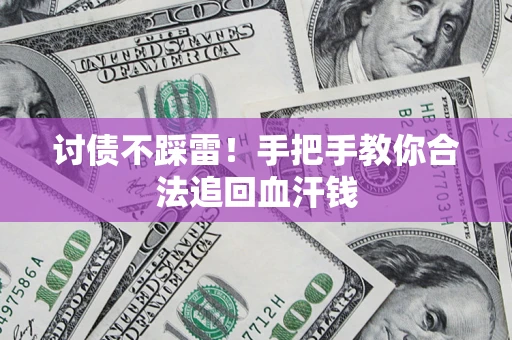 济南讨债不踩雷！手把手教你合法追回血汗钱