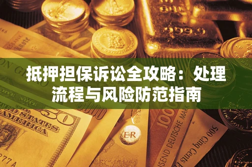 济南抵押担保诉讼全攻略：处理流程与风险防范指南