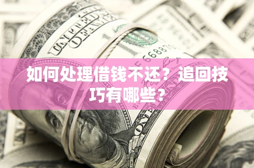济南如何处理借钱不还？追回技巧有哪些？