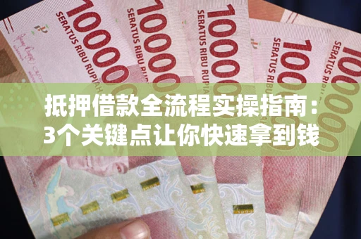 济南抵押借款全流程实操指南：3个关键点让你快速拿到钱